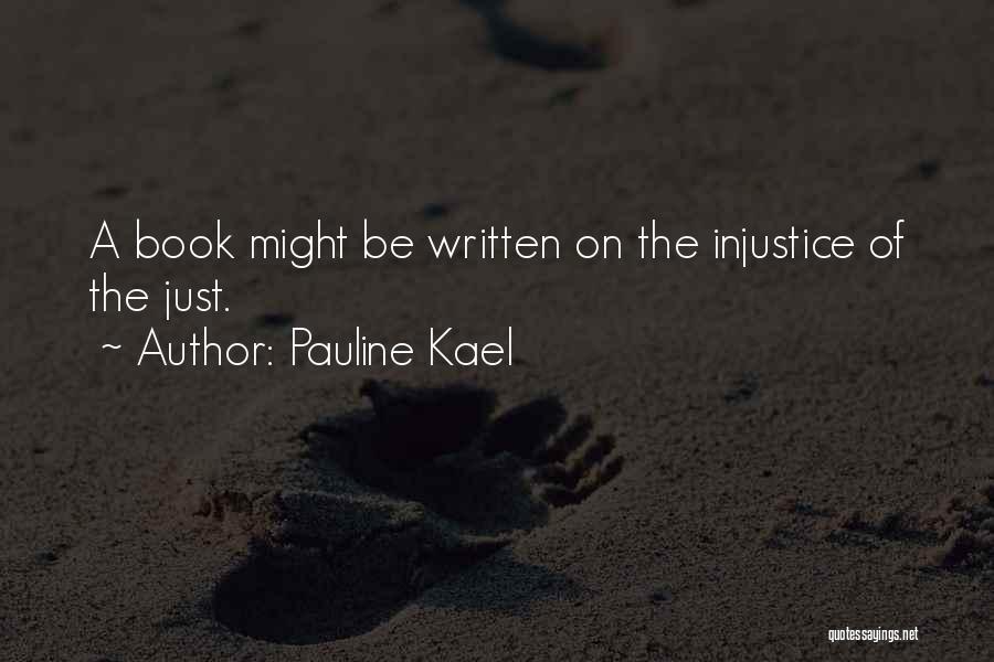 Pauline Kael Quotes: A Book Might Be Written On The Injustice Of The Just.