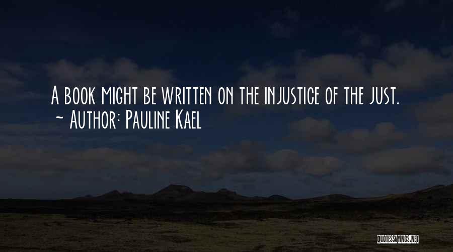 Pauline Kael Quotes: A Book Might Be Written On The Injustice Of The Just.