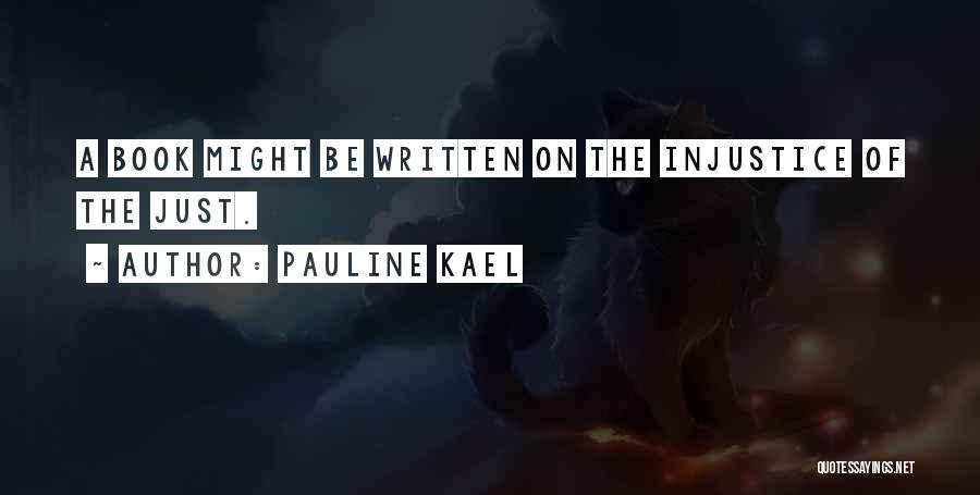 Pauline Kael Quotes: A Book Might Be Written On The Injustice Of The Just.