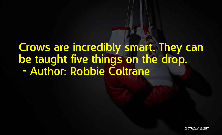 Robbie Coltrane Quotes: Crows Are Incredibly Smart. They Can Be Taught Five Things On The Drop.