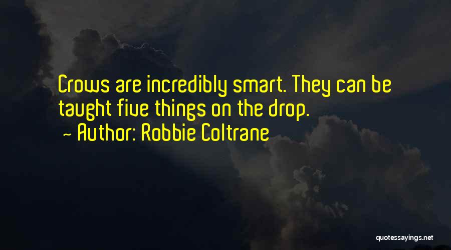 Robbie Coltrane Quotes: Crows Are Incredibly Smart. They Can Be Taught Five Things On The Drop.