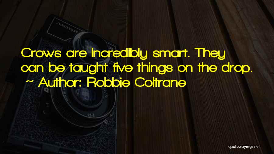 Robbie Coltrane Quotes: Crows Are Incredibly Smart. They Can Be Taught Five Things On The Drop.