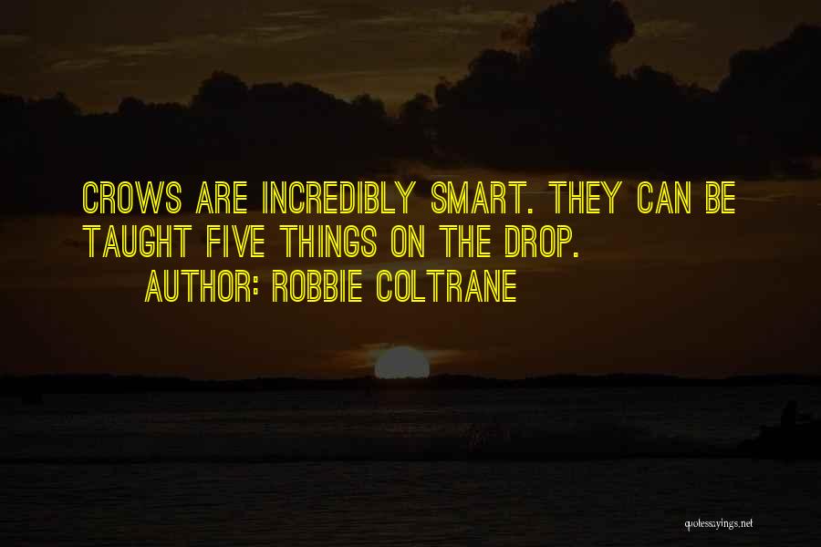 Robbie Coltrane Quotes: Crows Are Incredibly Smart. They Can Be Taught Five Things On The Drop.