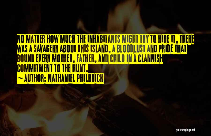 Nathaniel Philbrick Quotes: No Matter How Much The Inhabitants Might Try To Hide It, There Was A Savagery About This Island, A Bloodlust