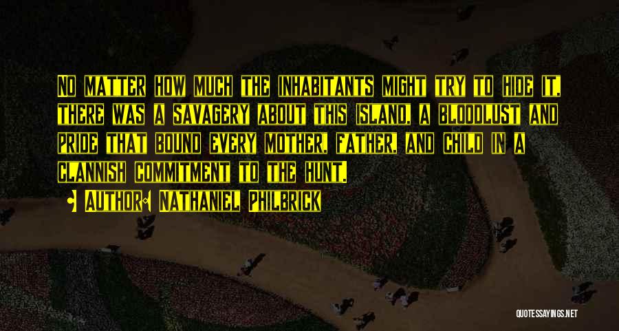 Nathaniel Philbrick Quotes: No Matter How Much The Inhabitants Might Try To Hide It, There Was A Savagery About This Island, A Bloodlust