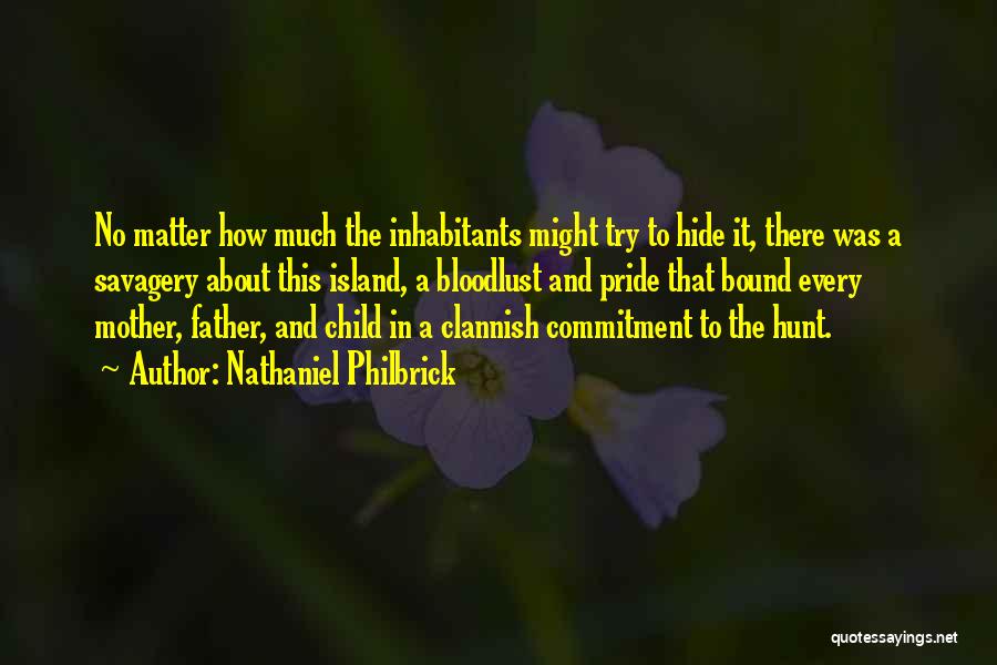 Nathaniel Philbrick Quotes: No Matter How Much The Inhabitants Might Try To Hide It, There Was A Savagery About This Island, A Bloodlust