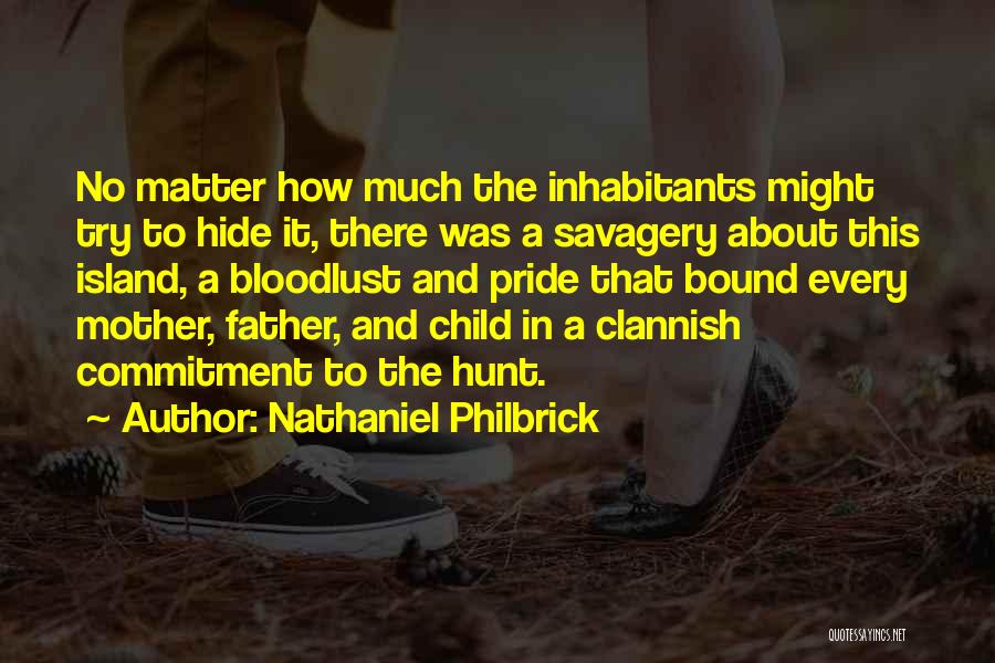 Nathaniel Philbrick Quotes: No Matter How Much The Inhabitants Might Try To Hide It, There Was A Savagery About This Island, A Bloodlust