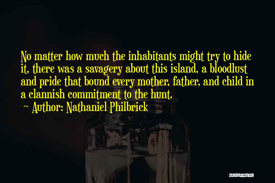 Nathaniel Philbrick Quotes: No Matter How Much The Inhabitants Might Try To Hide It, There Was A Savagery About This Island, A Bloodlust