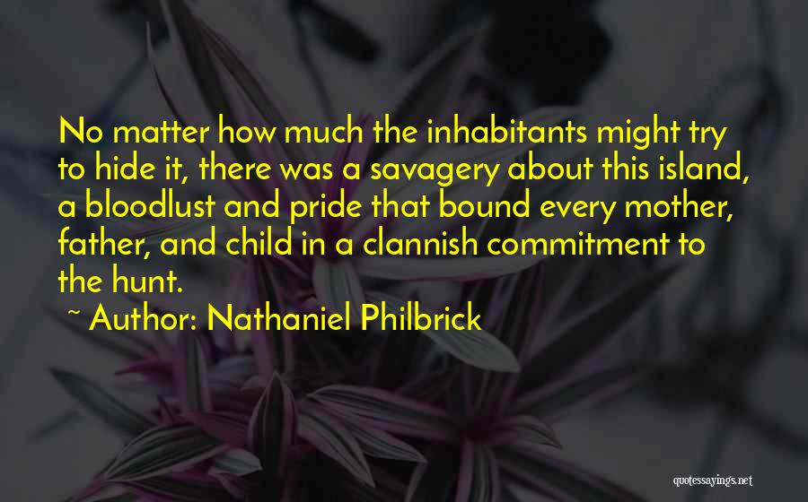 Nathaniel Philbrick Quotes: No Matter How Much The Inhabitants Might Try To Hide It, There Was A Savagery About This Island, A Bloodlust