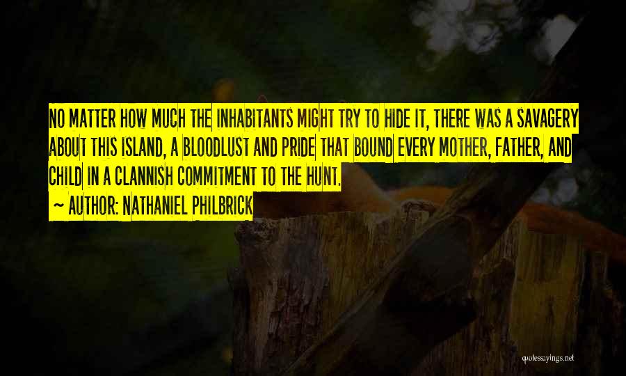 Nathaniel Philbrick Quotes: No Matter How Much The Inhabitants Might Try To Hide It, There Was A Savagery About This Island, A Bloodlust