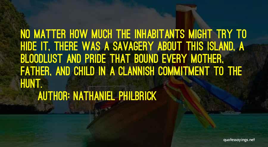 Nathaniel Philbrick Quotes: No Matter How Much The Inhabitants Might Try To Hide It, There Was A Savagery About This Island, A Bloodlust