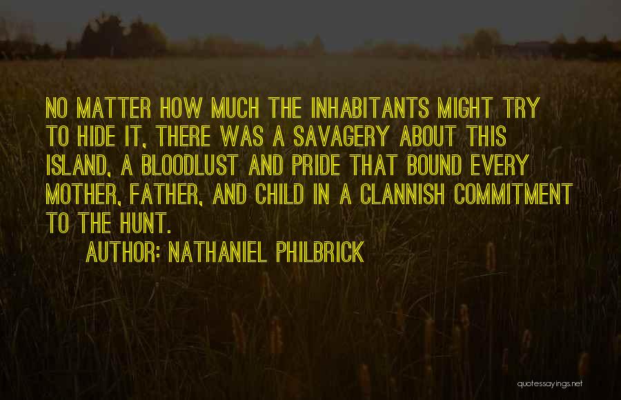 Nathaniel Philbrick Quotes: No Matter How Much The Inhabitants Might Try To Hide It, There Was A Savagery About This Island, A Bloodlust