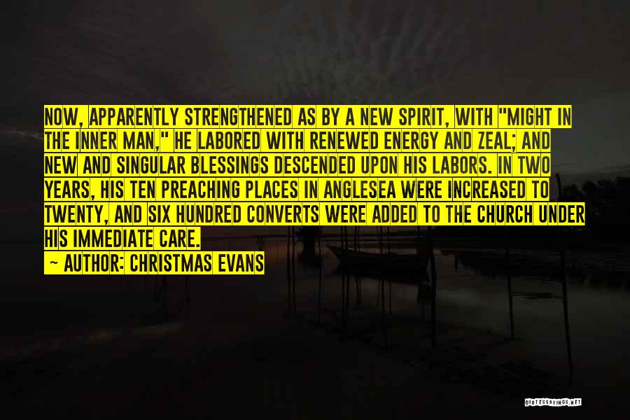 Christmas Evans Quotes: Now, Apparently Strengthened As By A New Spirit, With Might In The Inner Man, He Labored With Renewed Energy And