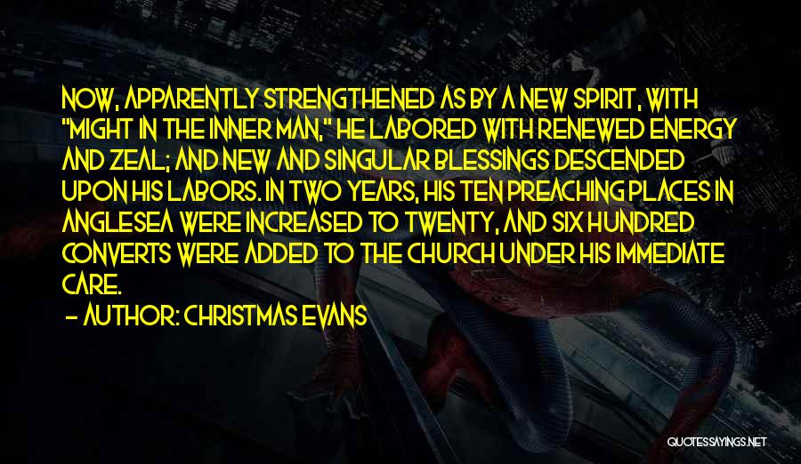 Christmas Evans Quotes: Now, Apparently Strengthened As By A New Spirit, With Might In The Inner Man, He Labored With Renewed Energy And