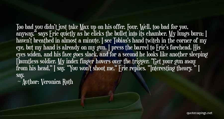 Veronica Roth Quotes: Too Bad You Didn't Just Take Max Up On His Offer, Four. Well, Too Bad For You, Anyway, Says Eric