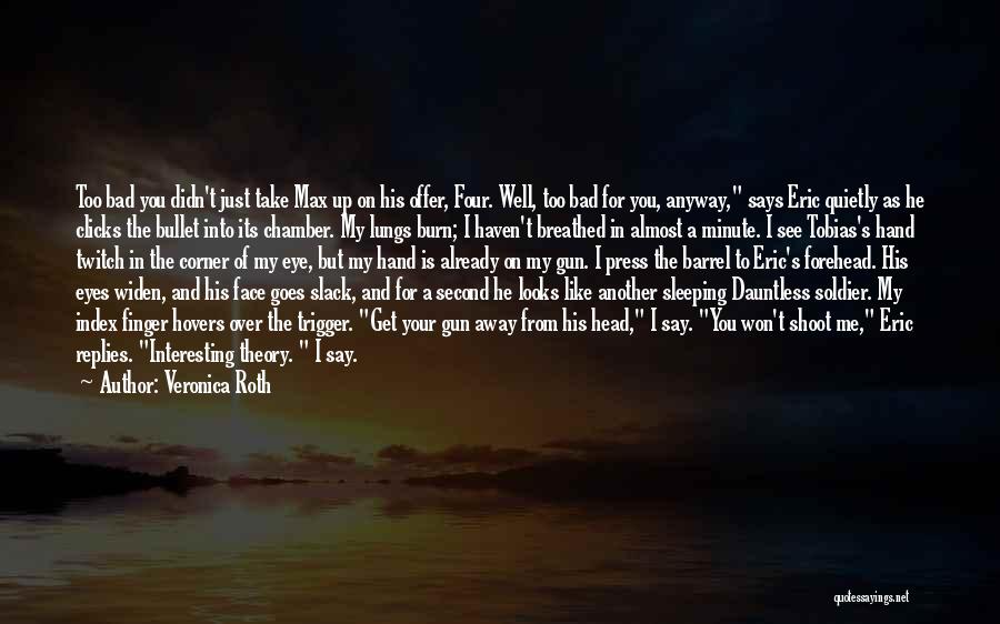 Veronica Roth Quotes: Too Bad You Didn't Just Take Max Up On His Offer, Four. Well, Too Bad For You, Anyway, Says Eric