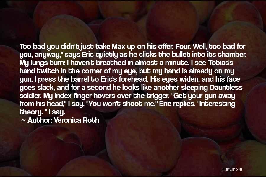 Veronica Roth Quotes: Too Bad You Didn't Just Take Max Up On His Offer, Four. Well, Too Bad For You, Anyway, Says Eric