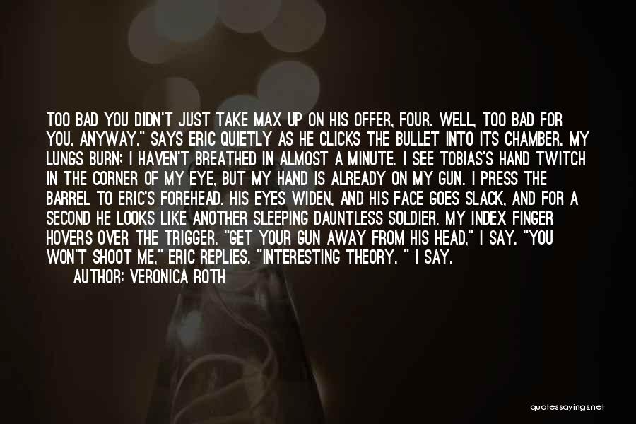 Veronica Roth Quotes: Too Bad You Didn't Just Take Max Up On His Offer, Four. Well, Too Bad For You, Anyway, Says Eric