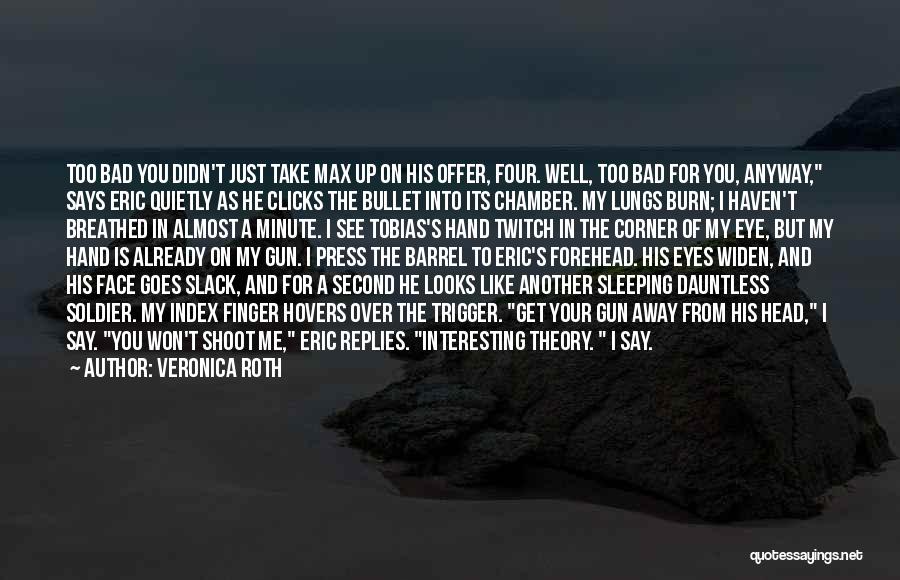 Veronica Roth Quotes: Too Bad You Didn't Just Take Max Up On His Offer, Four. Well, Too Bad For You, Anyway, Says Eric