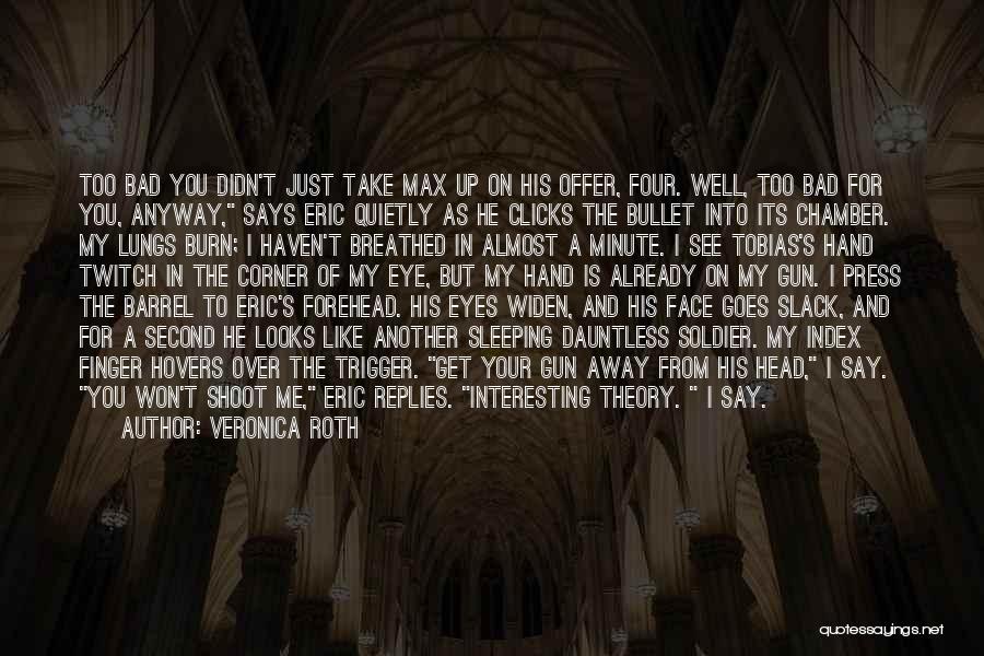 Veronica Roth Quotes: Too Bad You Didn't Just Take Max Up On His Offer, Four. Well, Too Bad For You, Anyway, Says Eric