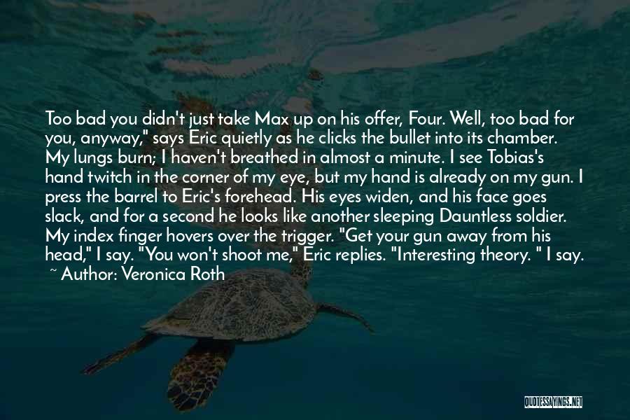 Veronica Roth Quotes: Too Bad You Didn't Just Take Max Up On His Offer, Four. Well, Too Bad For You, Anyway, Says Eric