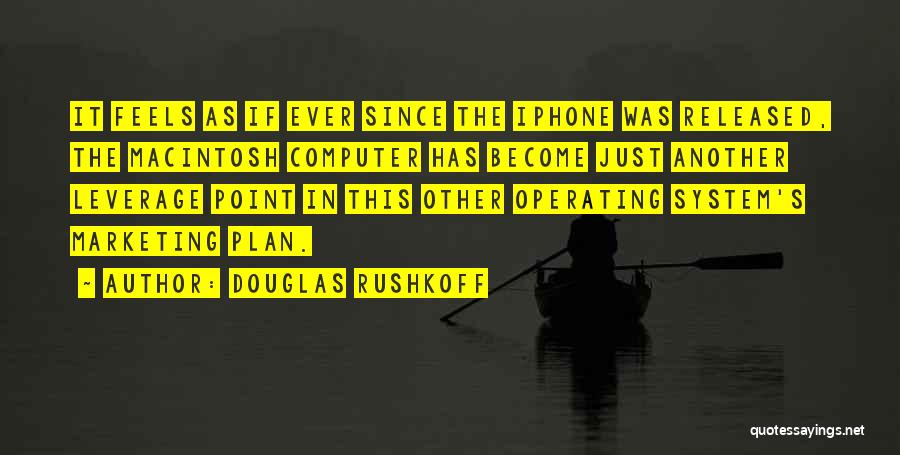 Douglas Rushkoff Quotes: It Feels As If Ever Since The Iphone Was Released, The Macintosh Computer Has Become Just Another Leverage Point In