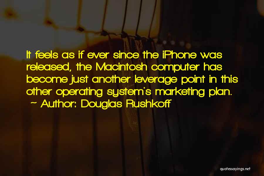 Douglas Rushkoff Quotes: It Feels As If Ever Since The Iphone Was Released, The Macintosh Computer Has Become Just Another Leverage Point In