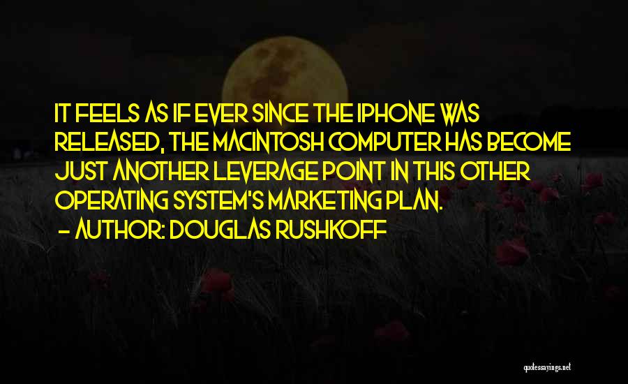 Douglas Rushkoff Quotes: It Feels As If Ever Since The Iphone Was Released, The Macintosh Computer Has Become Just Another Leverage Point In