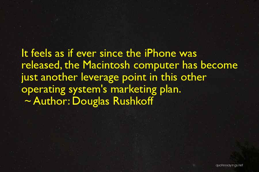 Douglas Rushkoff Quotes: It Feels As If Ever Since The Iphone Was Released, The Macintosh Computer Has Become Just Another Leverage Point In