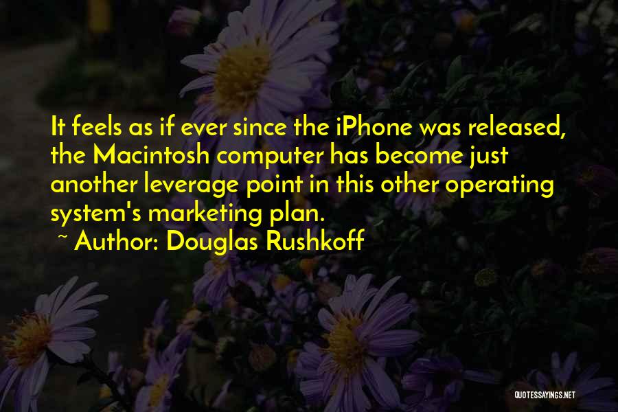 Douglas Rushkoff Quotes: It Feels As If Ever Since The Iphone Was Released, The Macintosh Computer Has Become Just Another Leverage Point In