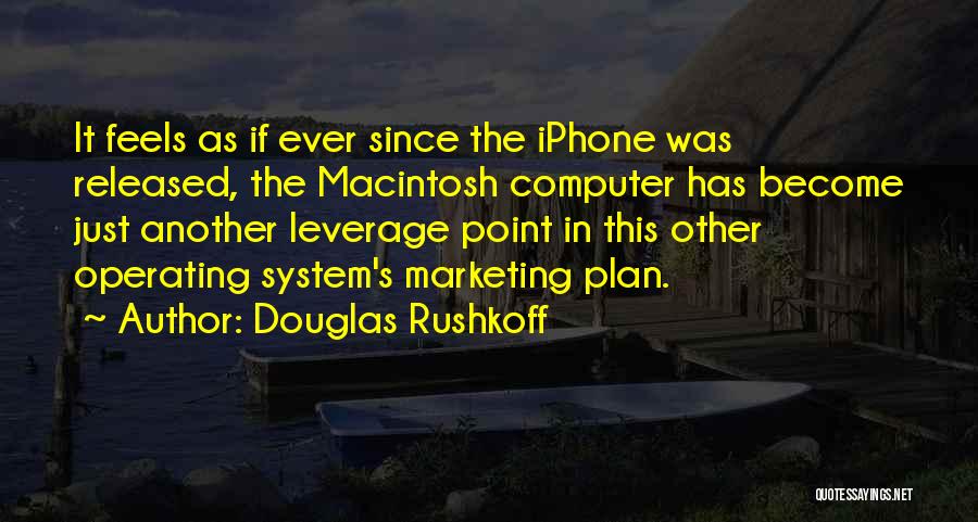 Douglas Rushkoff Quotes: It Feels As If Ever Since The Iphone Was Released, The Macintosh Computer Has Become Just Another Leverage Point In