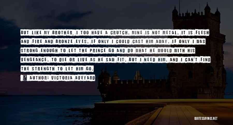 Victoria Aveyard Quotes: But Like My Brother, I Too Have A Crutch. Mine Is Not Metal. It Is Flesh And Fire And Bronze