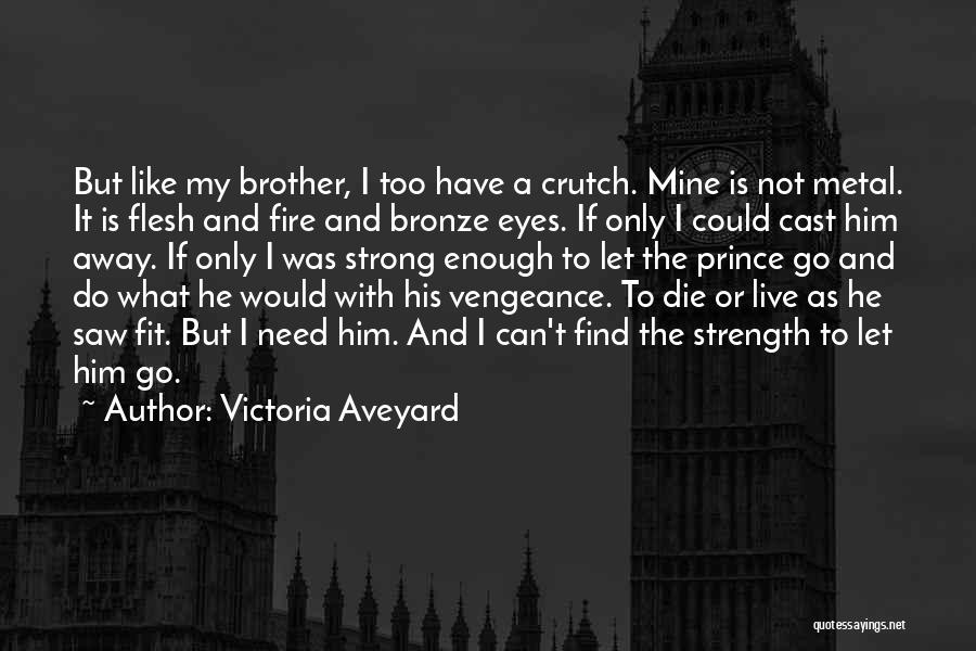 Victoria Aveyard Quotes: But Like My Brother, I Too Have A Crutch. Mine Is Not Metal. It Is Flesh And Fire And Bronze