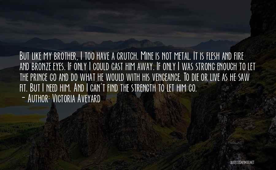Victoria Aveyard Quotes: But Like My Brother, I Too Have A Crutch. Mine Is Not Metal. It Is Flesh And Fire And Bronze