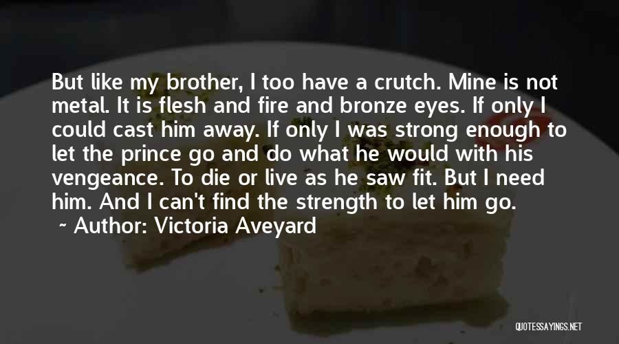 Victoria Aveyard Quotes: But Like My Brother, I Too Have A Crutch. Mine Is Not Metal. It Is Flesh And Fire And Bronze