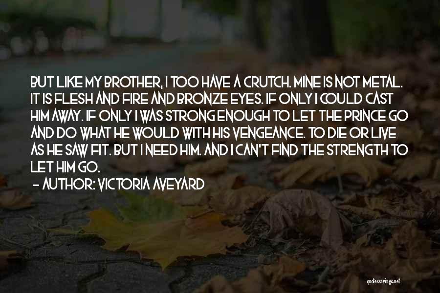 Victoria Aveyard Quotes: But Like My Brother, I Too Have A Crutch. Mine Is Not Metal. It Is Flesh And Fire And Bronze