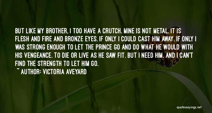 Victoria Aveyard Quotes: But Like My Brother, I Too Have A Crutch. Mine Is Not Metal. It Is Flesh And Fire And Bronze