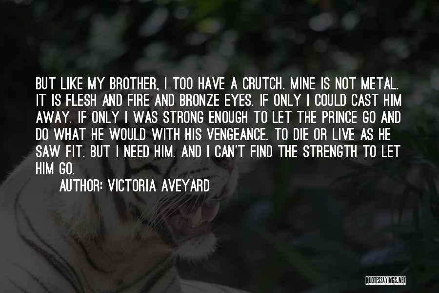 Victoria Aveyard Quotes: But Like My Brother, I Too Have A Crutch. Mine Is Not Metal. It Is Flesh And Fire And Bronze