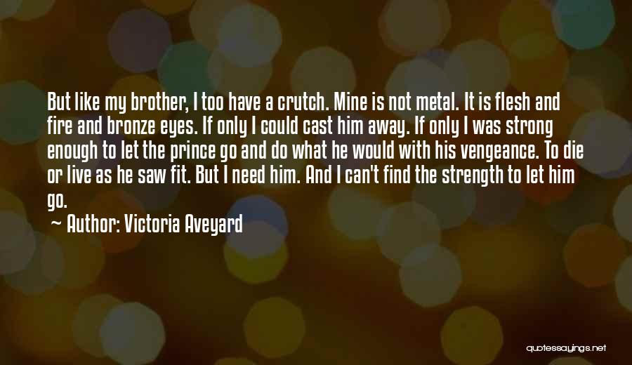 Victoria Aveyard Quotes: But Like My Brother, I Too Have A Crutch. Mine Is Not Metal. It Is Flesh And Fire And Bronze