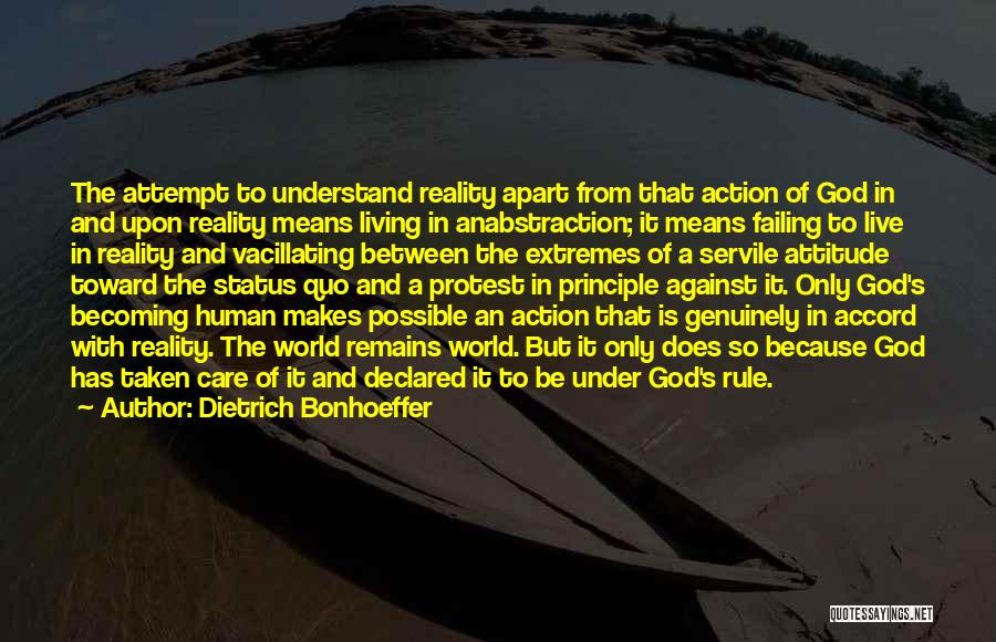 Dietrich Bonhoeffer Quotes: The Attempt To Understand Reality Apart From That Action Of God In And Upon Reality Means Living In Anabstraction; It