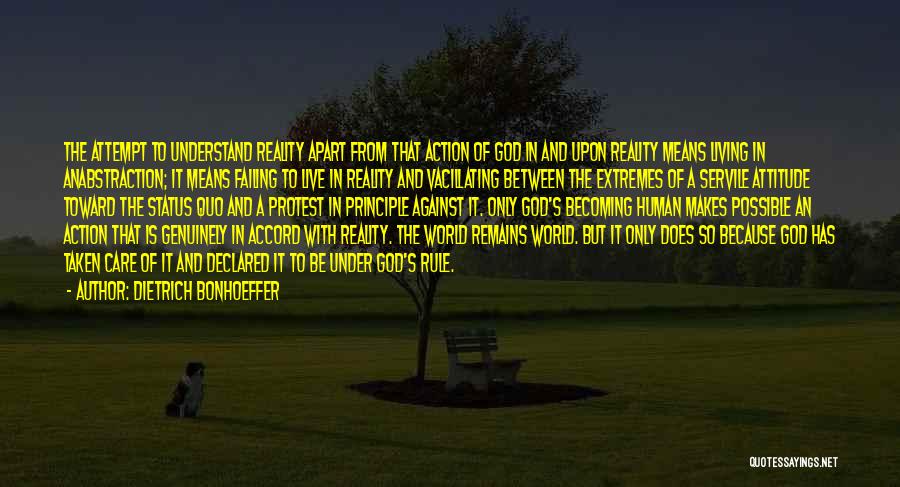 Dietrich Bonhoeffer Quotes: The Attempt To Understand Reality Apart From That Action Of God In And Upon Reality Means Living In Anabstraction; It