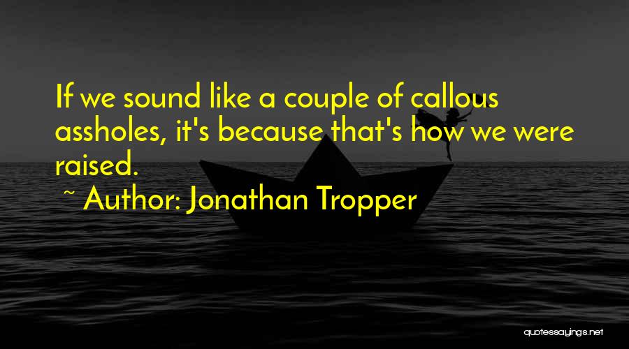 Jonathan Tropper Quotes: If We Sound Like A Couple Of Callous Assholes, It's Because That's How We Were Raised.