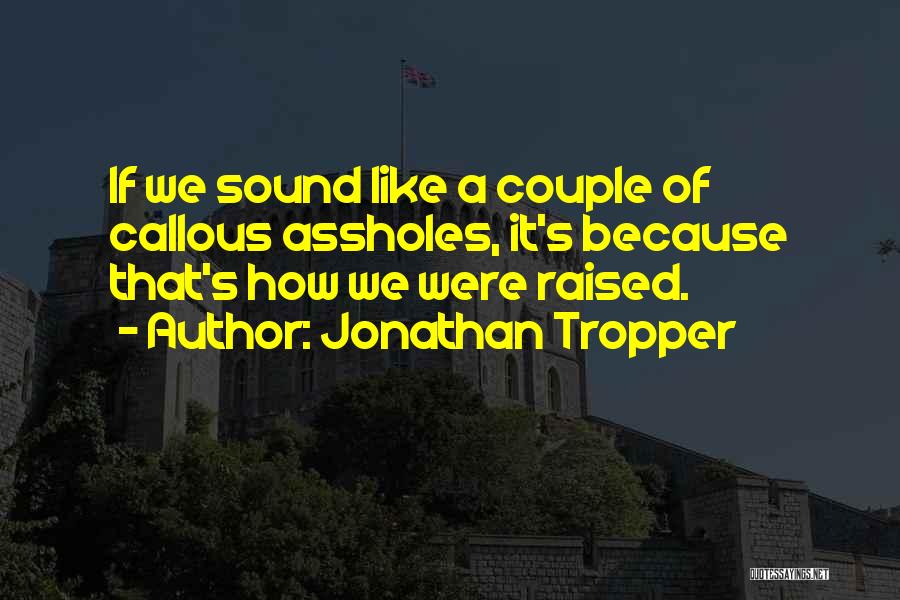 Jonathan Tropper Quotes: If We Sound Like A Couple Of Callous Assholes, It's Because That's How We Were Raised.