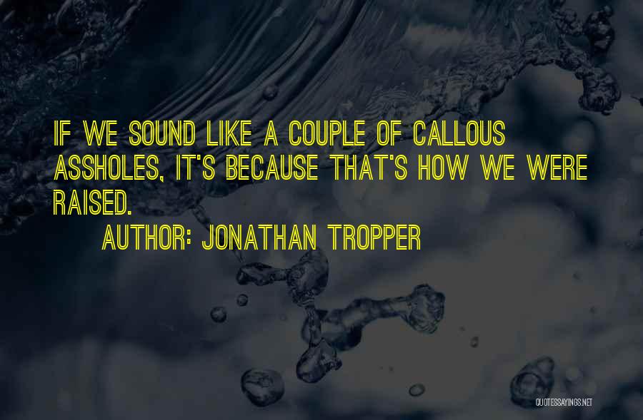 Jonathan Tropper Quotes: If We Sound Like A Couple Of Callous Assholes, It's Because That's How We Were Raised.