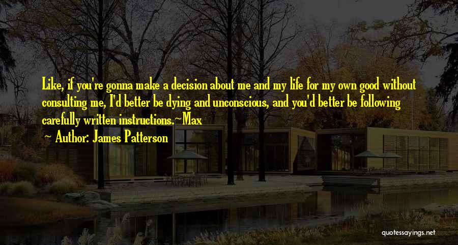 James Patterson Quotes: Like, If You're Gonna Make A Decision About Me And My Life For My Own Good Without Consulting Me, I'd