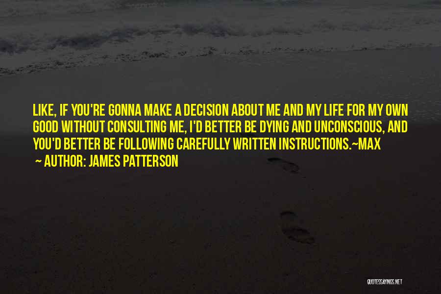 James Patterson Quotes: Like, If You're Gonna Make A Decision About Me And My Life For My Own Good Without Consulting Me, I'd