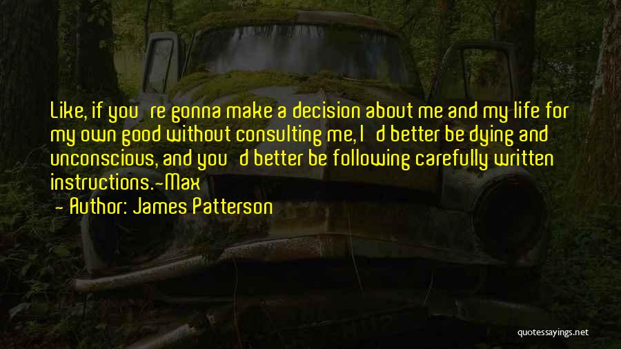 James Patterson Quotes: Like, If You're Gonna Make A Decision About Me And My Life For My Own Good Without Consulting Me, I'd