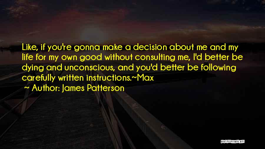 James Patterson Quotes: Like, If You're Gonna Make A Decision About Me And My Life For My Own Good Without Consulting Me, I'd