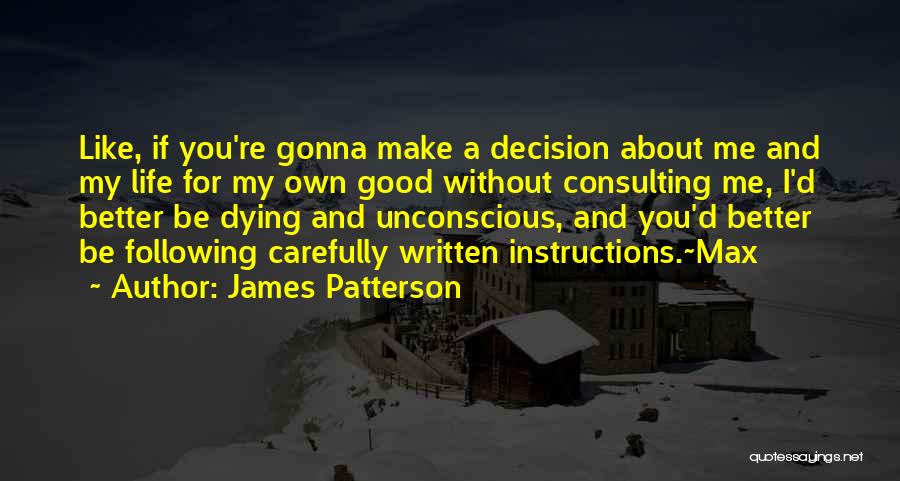 James Patterson Quotes: Like, If You're Gonna Make A Decision About Me And My Life For My Own Good Without Consulting Me, I'd