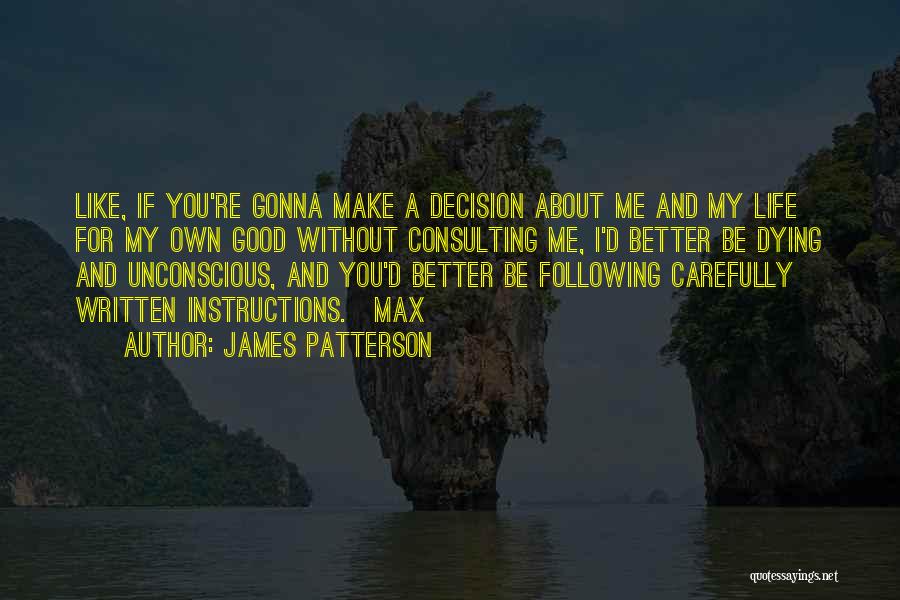 James Patterson Quotes: Like, If You're Gonna Make A Decision About Me And My Life For My Own Good Without Consulting Me, I'd